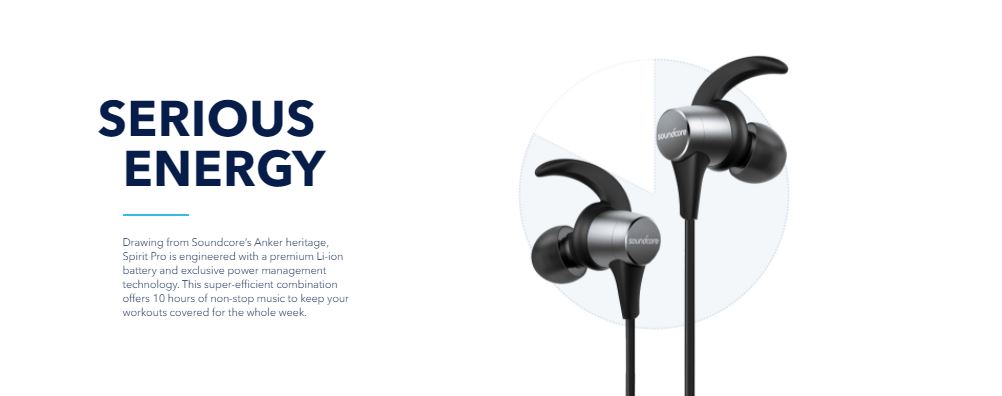 Soundcore Spirit Pro The Wireless Bluetooth Headphones with Dual EQ Better Than IP Even the highest IP ratings are simply not enough to defend against the corrosive power of sweat. Spirit Pro implements a submarine-inspired structure and hydrophobic nano-coating to create an impermeable barrier around the sensitive internal components. Dual EQ Modes Don't let your music fall behind as your workout intensifies. Unleash a heavy-hitting wave of sound with deeper bass when you switch to workout mode. Exceptional Playtime Drawing from Soundcore's Anker heritage, Spirit Pro is engineered with a premium Li-ion battery and exclusive power management technology. This ultra-efficient combination offers 10 hours of non-stop music to keep your workouts covered for the whole week. Optimized Sound Quality To preserve sound data and ensure you hear your music in the best quality possible, Spirit Pro is equipped with aptX high-fidelity audio and 6 mm graphene drivers. Remote Control A 3-button remote is built into Spirit Pro's neckband to provide easy control. Easily answer calls or adjust your music—even mid-workout. Customize Your Fit EarTips and EarWings are supplied in multiple sizes, allowing you to find your perfect fit.